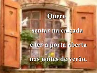 Quero  sentar na calçada e ter a porta aberta nas noites de verão. 