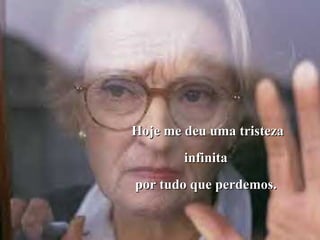 Hoje me deu uma tristeza infinita  por tudo que perdemos.  