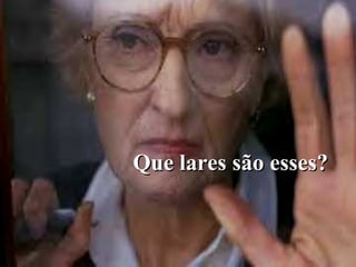 Que lares são esses?
 