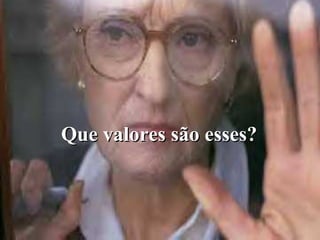 Que valores são esses? 