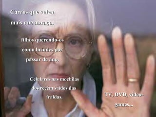 Carros que valem mais que abraço,  filhos querendo-os como brindes por passar de ano. Celulares nas mochilas dos recém saídos das  fraldas. TV, DVD, vídeo-games... 