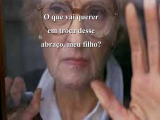 O que vai querer em troca desse abraço, meu filho? 