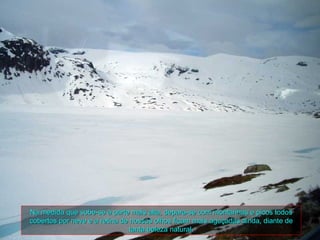 Na medida que sobe-se à parte mais alta, depara-se com montanhas e picos todos
cobertos por neve e a retina de nossos olhos ficam mais aguçadas ainda, diante de
                                tanta beleza natural.
 