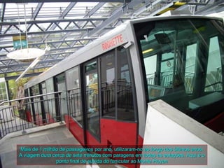 Mais de 1 milhão de passageiros por ano, utilizaram-no ao longo dos últimos anos.
A viagem dura cerca de sete minutos com paragens em todas as estações. Aqui é o
               ponto final de subida do funicular ao Monte Floyen
 