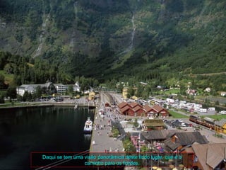 Daqui se tem uma visão panorâmica deste lindo lugar, que é o
                 caminho para os fiordes.
 