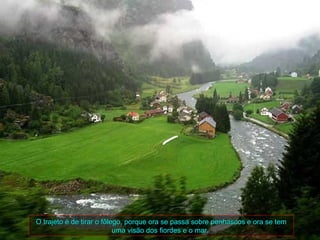O trajeto é de tirar o fôlego, porque ora se passa sobre penhascos e ora se tem
                           uma visão dos fiordes e o mar.
 