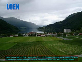 Loen é uma vila no Stryn município, Sogn og Fjordane comuna na Noruega. Ele está
localizado no interior Nordfjord. A parte da agricultura tem uma área chamada Sæten.
 