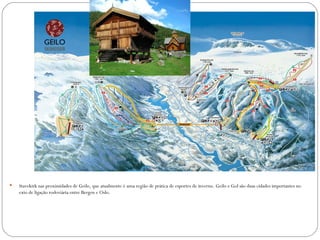 Geilo




   Stavekirk nas proximidades de Geilo, que atualmente é uma região de prática de esportes de inverno. Geilo e Gol são duas cidades importantes no
    exio de ligação rodoviária entre Bergen e Oslo.
 