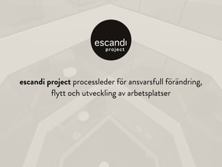 escandi project processleder för ansvarsfull förändring,
ﬂytt och utveckling av arbetsplatser
 