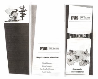 Fundación

SANMATEO
Educación Supenor

INRTIIETlIZlCII

Departamentalización

Nilsa Moreno

,
¡

Jeirny Lozano
Carolina Bohórquez

Comercio

Leidy Santos

Internacional

 