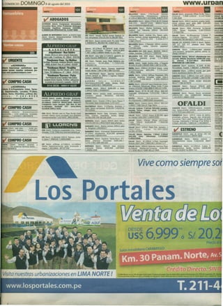 DOMINGO                                                                                                                                                                                               www.ur a
                                                                                                                                                                                                                                                                      -
                                                   8 de agosto del 2010

                                                                                                                                                            VENTA
                                                                                                                                                           BnlAVlSTA    4donn.
                                                                                                                                                           +3departamentos
                                                                                                                                                                                 17Av.Faucett
                                                                                                                                                                               (Condominio)
                                                                                                                                                                                                2p1antas
                                                                                                                                                                                               e/piscina
                                                                                                                                                                                                                  VENTA

                                                                                                                                                                                                                leolonlal   T.999·126016
                                                                                                                                                                                                                                                         DI
                                                                                                                                                                                                                CA1.IAO4donn. proyecci6n 4Pisos av.Sta. Rosa e
                                                                                                                                                                                                                                                N.141'9182
                                                                                                                                                                                                                                                                     CARABAYU
                                                                                                                                                                                                                                                                     182m2
                                                                                                                                                           AT.435rn2 $600,000 T.423-0945, 9-9875-3030           T.256-2618                                           1011._
                                                           ABOGADOS                                                                                        BnlAVlSTA 4donn. 2pisos 171m2 a~.33 Colonial         CA1.IAO5dorm. 4OOrn2 escritorio amplIOShabota·       ~
                                               ACHIRANA ldonn.       Compnomoo          d!lnmedlato                                                        $98,000.        99429'1526    99831'4214             eiones cochefa saenz peña 1865 $195,000              2p¡sos, tiro
                                               Inmuebles   libres oICon Problemas         Embargos
                                                                                                                                                           www.inmobiliariamatayoshi.com                        e.998-556555 T.421'8258                              jardines, coc
                                               Herencias     Inquilinos Uameno.           2232585,                                                         BEUAVlSTA 5dorm. 4baños 3cocheras, jardin,           CAllAO 5dorm.      RDM /Comertial AV.CoIonlal
                                               C.998830158    RPM#618742,       N.406'4868                                                                 euadra2 Los Pelicanos 200m2     160,000$             228m     3pisos     4eocheras  e.997226343
                                                                                                                                                           T.221·0896                                           e.975301794
                                               AIAMOS DE MONTERRICO3d00n. at.21Om2 base               ATE 5doIm. Estudio 4baños terraza Vparque re-        BEUAVlSTA 5doIm. Jaroines Viru, 3pisos, patio,       CA1.IAO 7doon. Alt./8Pacasmayo 3.NoveIes P
                                               3posos esquina 2estacionamoentos $195,000              cien ren-<>deladaUS5129,000 Nx.98108'7851            terraza, cochefa, incluye departamento, amplia, e    Nlvienda-Negocio    A.e.510m2     2.Cocheras
                                               T.6928946 e.995379836                                                                                       Iparque,       US$145,000          T.559·0777        US595,000 TeII.264-8213 T.400-3429
                                                                                                      ATE Sdoon. 3pisos cochefa jardín Pro.Jal,;er Prado   e.996-275270
                                                                                                      e.998281072, 981492756, N.828'1072.                                                                                                      rI
                                                                                                                                                                                                                CAllAO LOS JAZMINES ETAPA 4d00n. 3baños,
                                                                                                                                                           BnlAVlSTA Sdoon. e.Pescador 160m2 construi-          150 Ae 125 AT. I>'estado eeea Tottus
                                                    ALFREDO GRAF                                                            ATE                            da    130m2   +aires    Vdirecto  papeleslr          e.99957-0023
                                                                                                      6dorm. AT.176m2     AC.300m2     lindo chalet        e.97539-0309
                                                       •     ASOCIADOS                                                                                                                                          CAMACHO 3d00n.          1,000rnt2,ideaI  ubicaaon
                                                                                                      3pisos Urb.Portales   J.Prado US$124,600             BEUAVlSTA SAN JOSE 3d00n. 563500, 200m2,             lpiso,escritooo, familyroom, jaroones, posana, ea-
                                                       ~·Saaládro                                                                                                                                                                                                    lPIanla,
                                                                                                      T.467·1482  C.99947·6060     N.131'987               rlai res, cocheras, T.3041111 T.5660432              cheras t-4370077                                     (99)819'
                                                  Amplia oficina en pleno corazón financiero,
                                                                                                      ATE 6doon. casa taller A T.245m2, aparente de-       BnlAVlSTA SAN JOSE 4donn. 3pisos 3baños              CAMACHO 3dotm. 301m2 __                      con-
                                                vista a calle. 9 oocheras, AC: 305m2 -1033184         pósito Industria 999933224 ·3656465.
                                                    V....se-Cau·              LaMoUna
                                                                                                                                                           2eocheras
                                                                                                                                                           e.99754-9601
                                                                                                                                                                        pldireeto p/viaje T.724·8529            •• MIda 1PIanta 3eoeheras U$35O,000 acep-
                                                                                                                                                                                                                to    ofertas   N.124*8814    /832*8495
                                                                                                                                                                                                                                                                     ~
                                                                                                                                                                                                                                                                     9990-92~
                                                                                                      ATE 7doon. Portales Javier Prado Bellisirna pre-
                                                1ra.Etapa,Rinconada,excelente uIlicación, esquina,                                                                                                              RPM#508718      1.593-5039
                                                                                                      sentaeion.     $135,000.        T.7252129,           BREÑA ldorm.       Casita Quinta+Aires Jr.Tarapoto
                                                   ~,.s.50x51.70mi,Al:    2,430m2-1D33367             e.991491742.                                         #114511nt.l08      e.99430-4594 e.98712-5758
          *ACHIRANA*                                 V____           IIeteI.~                                                                                                                                   CAMACHO 3d00n. escntorio, AT.looo, AC.360.
        A/penonas      carttatlvas,    que                                                            ATE LA MERCED 4donn. Vparque residencial             BREÑA 2doon. AT6Om2 ACl3Om2 2pisos +aires            Remodelado. OcasIón. T.5681607. e.99954844.
       ayuda, a/palla' extrema          po-      Hotel de prestigio, rooy bien IDeado,  Centro        acepto ofertas T.365·5768 e.989-515-925              alVl0Venezuela        565,000     T.770-1447         CAMACHO 4donn. 1,000rn2 01'""""        #8t1 ¡ardín
    _.ayudasocIalperu.com                         CMco, 153 habitaciones,Al: 1,386m2-1033323                                                               e.9952- 78998                                        buena arquitectura poscona264-1148
                                                                                                      ATE MAYORAZGO Sdoon. 3plantas IaYanderias
                                                     V...--          Twnno· PaJta                     oochera terrazas ac 290m2 2 ingresos IndIepen·       BREÑA 3d00n. 12Orn2 O3Pisos Propietario 50%          CAMACHO4donn. 1,0B0rnts indo jaroín rlpiscina
                                                   V•• PIiq>ai de aa:eso CaneIera Paila S*Ia,         dientes e.999940355                                  Acciones Derechos IrmJebIe       Loreto Cdra.4
                                                                                                                                                                                                                800cheras U575O,000 t2429987 e.996703780
                                                 exceienIaIerreno~        25,1mn2, edificaciones                                                           $12,000       T.456-8022      e.996·550914
                                                                                                      AURORA           3dorm.         HUM80LDT             e.9873-64966                                         CAMACHO 4donn. AT300           AC350    $310,000
                                                  en procesode c:onstucci6rl acabados·1033176
                                                                           Y
                                                                                                      3d00nrtorios,$310,000   jaroin, terraza, fondo                                                            98127'7768 4375670
                                                                                                                                                           BREÑA 3d00n. 15Dm2AT Semi-Construida Coche-
                                                     614-3838 - 99811' 4235                           parqueT.6281D48 e. 998190938
                                                                                                                                                           ras c,lSel'licios Estructuras 4Pisos Umrte P.Ubre    CAMACHO 4donn.      Neptuno 300mt2 jaroin
          *ACHIRANA*                                                                                  AURORA 4dorm. 365m2 $298.000             a tratar    Ocasion $79,000 T.693-48OO N.(98)131'2458            2cocheras seguridad US$360,OOO T.435·508O,
        . $ A.Propleta,lo: Casa, Terra-                                                                                                                                                                         995958370
                                                                                                      e.99422'5265 e.993690507                             BREÑA 3dorm. AT.70 Ae.l96 3Pisos $68,000
    Departamento,       Locales:     P.Ub,e,
                                                                                                                                                           Impecable 12Venezuela T.372·0785 T.98114             CAMACHO 4dorm. Piscona, Sauna remodelada
     . , Surco, Chorrillos,
r t t e s •       T.261-8300
                               y.Otros  dls-
                                                 ALFREDO                       GRAF                   AURORA 4dorrn. parque, canje, constructores.
                                                                                                      Camaeho:    parque.  Monterneo   440·5992            '6979                                                US$53O,000    0tIa   US$800,OOO BellÍSImas
                                                                                                      N.994010041                                                                                               T.448·9536 e.98893-2526
       Ista.comp,a@yahoo.com                   ANCON 6donn.      amplia,   2frentes.,    blubicada,                                                        BREÑA      3dorm.    s-c-servrcrcs    150aJc
                                               excelente    v/almar.eoehera~      AT:426m2.           AURORA4donn. RosedaJ 278m2 Cerca Parque P            Alt14Venezuela e.998552838 <l'propoetano
                                               AC!459m2.

                                               Av.Giuseppe
                                                           5396722    98103*2902

                                                              GartbaIdI
                                               6143838 99811*4235
                                                                          327
                                                                                     1033172
                                               Trabajamos como siempre 365 días al año
                                                                                 Jesús.Maria
                                                                                                      /RemodeIar Ideal Constructores T.275-1217
                                                                                                       BAlCONCILLO 4donn. 3.1/2baiios
                                                                                                      /taller 3posos remodelado 5126,000
                                                                                                                                           lcochera e
                                                                                                                                           T.4023276,
                                                                                                                                                           BREÑA 5doIm. Casona Interna 290m2 $85,000
                                                                                                                                                           e.99507- 7290 Cdra.12 T"go María.
                                                                                                                                                           CA1.LAO 11dorm.      T.187m2     $33,000 cochenl,
                                                                                                                                                                                                                      OFALDI
                                                                                                                                                                                                                CAMACHO Sdoon. 1400rnt2,esq ••na, OlICeIente
                                                                                                      997229191.                                           espalda  Tottus,     colegio,    otros T.373-5983    casa 2posos,amplios ¡ardines, poscona,6cocheras
            12dorm.        $/adelantamos                                                                                                                   C.992375506.                                         t·372- 7575 www.ofaldi.com
       tos..... cnlsin problemas, ocupadas,    ASIA 4dorm. Remato casa en Playa Bonita rlsala         BAlCONCILLO 5doon. Sala, Comedor, Cocina,
                                               comedor 4baños cocina amoblada zona d/servicio         Patio, 3.baños, Lavandena, Azotea, Garaje.           CAllAO 2dorm. 120m2 I>'zona 51.85.000         agua   CARABAYUO 3d00n. 120m2. nueva de estreno,
     as      T.4043913 e.980490878
                                               2estac,onamlentos T.412'8187, 9902·05186               eel.993·006·248 Te~.226·3326                         luz intemet T.691-0307 e.945372352                   proyectado 1>'4pisos. Segundo prso comenzado,
                                                                                                                                                                                                                Casuarinas I Mz.e Lote3, F!Sexta Etapa Urb.Santo
                                                                                                      BARRANCA 2dollTl. casona 200m2 pleno centro          CAllAO 2dorm.        lTienda 2Pisos Urb.Condor       Domingo. Interesados ir Domingo 8 de 8:00an a
                                                                                                      US$15O,000.00 e.993370019 ideal p/bancos             T.Valle  205m2         $120,000.00  T.7609760        4:00pm. $35,000. T.566013O. e·991968337.
                                                                                                                                                           e.996917432
                                                                                                      BARRANCO2doon. 3baños cochera 200m2 patio
                                                                                                                                                           CA1.IAO 3d00n. 120m2. Pedro RulZ. Saneado. e
                                                                                                      Av. BoIognesoe.990594217
                                               ASIA 5dorm. Contamos propoedades Urna, CUsca,
                                               Arequlpa. T:719 7098 www.llorensmmoboliana.pe          BARRANCO3d00n. 1/comertiaI Vestacoonamlento
                                                                                                                                                           IMall-Plaza,
                                                                                                                                                           CeI.992-437929
                                                                                                                                                                            +aores    Te1.464-0632
                                                                                                                                                                                                                           ESTRENO
                                                                                                      AT.12Om2 ml)'ubocación 5120,000   aproveche          CAUAO     3dotm.     2p1antas,    1.50m2   C.92m2    CARABAYUO 3d00n. casa de campo 240 mt2
                                                                                                      oportunidad T.99549~55                               $40,000     Cdra.       3OColonial     T.3735983     cochefa rldoctJmer1tos e.99005-5826
                                               ATE 3d00n. La Alameda 120m2, Vparque, coche-
                                               ra 3posos T.3686348, e.999926880                       BARRANCO 4donn. Escritooo Famlly-Roorn 41'1          C.992375506.                                         CARABAYUO 4donn.    2baños   cochera   +
                                                                                                      Baños    ZJSeMCKl 2Cocheras    $160,000.=            CAllAO 3d00n. AC.15Dm2 2.Pisos bocanegra             2departamentos tVmna T.242-5219    98107
                                                                                                      T.279·1738 e.999·290·029                             SectoMI US$47,000 T.5685199 e.992647174              '8956
                                               ATE 4dorm. utOIlmpo A.T:l6Om2, A.e:300m2
                                               4baños 2estacionamientos jardin b'ubicación z          BARRANCO Sdorrn. 55Omt2 ideal empresa                CALlAO 4dorm. 165mt2 Bellavista Aventura Plaza       CARABAYUO 4donn. A.e.255m2.            3·pisos 2-
                                               lsegura T.:99140683- 997317200                         z.tranquila  5Oaños $430,000 116'5904                AV.Colonial Residencial-Comercial   $128.500         departamentos, tienda, cochera.        US$39,OOO
                                                                                                      e.99956-5349                                         271·5056 98141'6386    98113'3996                    CeI.993-342842 TeI.684O-744




                                                                                                                                                                       Vive como siempre so




                                                                                                                                                                                                                                          /20,
 