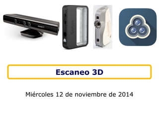 Escaneo 3D 
Miércoles 12 de noviembre de 2014 
 