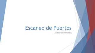 Escaneo de Puertos
Auditoria Informática
 
