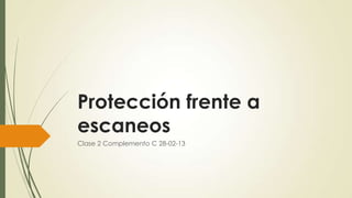 Protección frente a
escaneos
Clase 2 Complemento C 28-02-13
 