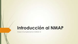 Introducción al NMAP
Clase 2 Complemento D 28-02-13
 