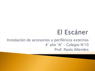 Instalación de accesorios y periféricos externos
4° año “A” – Colegio N°10
Prof. Paola Allendes
 