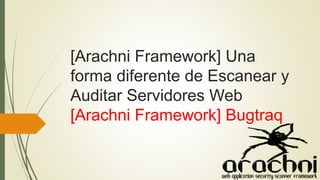 [Arachni Framework] Una
forma diferente de Escanear y
Auditar Servidores Web
[Arachni Framework] Bugtraq
 
