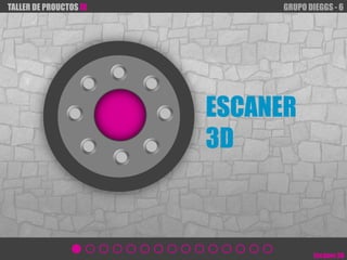 TALLER DE PROUCTOS IV        GRUPO DIEGGS - 6




                        ESCANER
                        3D



                                     Escáner 3D
 