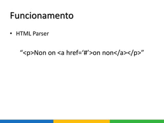 Funcionamento
• HTML Parser
“<p>Non on <a href=‘#’>on non</a></p>”
 