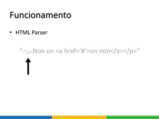 Funcionamento
• HTML Parser
“<p>Non on <a href=‘#’>on non</a></p>”
 