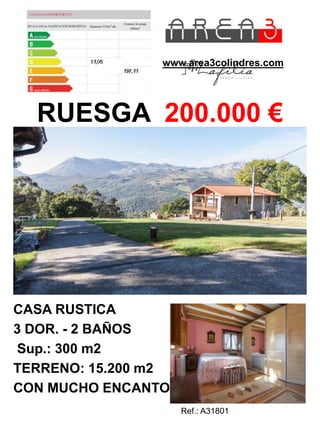www.area3colindres.com 
RUESGA 200.000 € 
CASA RUSTICA 
3 DOR. - 2 BAÑOS 
Sup.: 300 m2 
TERRENO: 15.200 m2 
CON MUCHO ENCANTO 
Ref.: A31801 
 