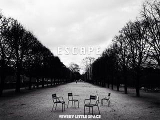E S C A P E
#Every Little Space
 