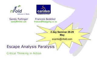 Escape Analysis Paralysis Critical Thinking in Action 2 day Seminar 28-29 May [email_address] 