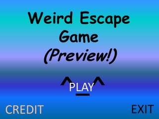 Weird Escape
      Game
     (Preview!)
         ^_^
          PLAY
CREDIT            EXIT
 