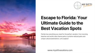 Escape to Florida: Your
Ultimate Guide to the
Best Vacation Spots
Florida has everything you need for the perfect vacation, from stunning
beaches and world-class theme parks to pristine national parks and
unique cultural destinations. Let's explore!
www.mysittivacations.com
 