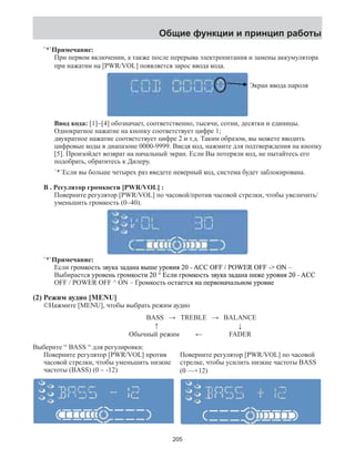 Общие функции и принцип работы 
`*`Примечание: 
При первом включении, а также после перерыва электропитания и замены аккумулятора 
при нажатии на [PWR/VOL] появляется зарос ввода кода. 
Ввод кода: [1]~[4] обозначает, соответственно, тысячи, сотни, десятки и единицы. 
Однократное нажатие на кнопку соответствует цифре 1; 
двукратное нажатие соответствует цифре 2 и т.д. Таким образом, вы можете вводить 
цифровые коды в диапазоне 0000-9999. Введя код, нажмите для подтверждения на кнопку 
[5]. Произойдет возврат на начальный экран. Если Вы потеряли код, не пытайтесь его 
подобрать, обратитесь к Дилеру. 
`*`Если вы больше четырех раз введете неверный код, система будет заблокирована. 
B . Регулятор громкости [PWR/VOL] : 
Поверните регулятор [PWR/VOL] по часовой/против часовой стрелки, чтобы увеличить/ 
уменьшить громкость (0~40). 
`*`Примечание�: 
Если� ɝɪɨɦɤɨɫɬ� ɜɭɤ� ɝгкмоорсть�ɪɨɦɤɨɫɬз�ɜавку�ɜɜɭɭɭɤɤɤз�ɚааадн�ɚɚɚɚɚɞɞɞɞɞɞɚɚɚɚɚɚɧɧɧɧɧɧ� ɜɜɜвыɜɜɜɜɜ�ше� ɭвноруя�ɭɭɭɭɭɭɭɭɭɪɪɪɪɪɪɪɪɪɪɨɨɨɨɨɨɨɨɨɨɜɜɜɜɜɜɜɜɜɜɧɧɧɧɧɧɧɧɧɧ� 02� - ACC O))))))))FF)))� / 33333333P333�OW((((((((E(((� RO))))))))FF)))� -�� �O�� N�� 
–Выбиаерстя� ɭвеноруь�ɭɪɪɨɨɜɜ�ɧɧ� ɝɝɝгикмоорст�ɝɪɪɪɪɨɨɨɨɦɦɦɦɤɤɤɤɨɨɨɨɫɫɫɫɬɬɬɬ� 02� �� °�Еɫɫсɫɫɫɫ�ли� ɝɝɝгкмоорсть�ɝɝɝɝɝɪɪɪɪɪɪɪɪɨɨɨɨɨɨɨɨɦɦɦɦɦɦɦɦɤɤɤɤɤɤɤɤɨɨɨɨɨɨɨɨɫɫɫɫɫɫɫɫɬɬɬɬɬɬɬɬ� з�ɜавку�ɜɜɜɜɜɜɜɜɜɭɭɭɭɭɭɭɭɭɭɤɤɤɤɤɤɤɤɤɤ� з�ɚааадн�ɚɚɚɚɚɚɚɚɚɚɚɞɞɞɞɞɞɞɞɞɞɞɞɚɚɚɚɚɚɚɚɚɚɚɚɧɧɧɧɧɧɧɧɧɧɧɧ� ɧɧɧнɧɧɧɧɧɧɧɧɧɧɧ�иже� ɭвноруя�ɭɭɭɭɭɭɭɭɭɭɭɭɭɭɭɪɪɪɪɪɪɪɪɪɪɪɪɪɪɪɪɨɨɨɨɨɨɨɨɨɨɨɨɨɨɨɨɜɜɜɜɜɜɜɜɜɜɜɜɜɜɜɜɧɧɧɧɧɧɧɧɧɧɧɧɧɧɧɧ� 02� - ACC 
OFF / POWER OFF ^ ON – �Гɪкмоорсть�ɨɦɤɨɫɬ� ɨɨаеоссття�ɨɫɫɫɬɬɬɚɚɚ�ɬɬɬɫɫɫ� ɧан�ɧɧɧɧ� ɩɩɩавенопрɩɩɩɩ�ɪɪɪɪɪɪɪɜɜɜɜɜɜɜɨɨɨɨɨɨɨɧɧɧɧɧɧɧɚɚɚɚɚɚɚ�чɚɚɚаɚɚɚɚ�льɧɧɧмно�ɧɧɧɧɨɨɨɨɨɨɨ� ɭвеноруɭɭɭɭɭɭɭɭɪɪɪɪɪɪɪɪɪɨɨɨɨɨɨɨɨɨɜɜɜɜɜɜɜɜɜɧɧɧɧɧɧɧɧɧ� 
(2) Режим аудио [MENU] 
©Нажмите [MENU], чтобы выбрать режим аудио 
Экран ввода пароля 
BASS → TREBLE → BALANCE 
↑ ↓ 
Обычный режим ← FADER 
Выберите “ BASS “ для регулировки: 
Поверните регулятор [PWR/VOL] против 
часовой стрелки, чтобы уменьшить низкие 
частоты (BASS) (0 ~ -12) 
Поверните регулятор [PWR/VOL] по часовой 
стрелке, чтобы усилить низкие частоты BASS 
(0 —+12) 
205 
 