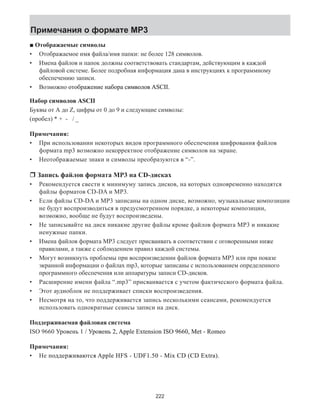 ■ Отображаемые символы 
Отображаемое имя файла/имя папки: не более 128 символов. 
Имена файлов и папок должны соответствовать стандартам, действующим в каждой 
файловой системе. Более подробная информация дана в инструкциях к программному 
обеспечению записи. 
Возможно� ɨоотɨɬɬɨɨб�ɪарɪɚɚж�енɧɧи�е� ɧанɧɧɧɚɚɚɚб�ɨаор�ɨɨɨɪɪɪɪ� ɫɫсɫɫɫɫ�иɦɦвмоɦɦɦɦɜɜɜɜɜɜɨɨɨɨɨɨ�лɨɨво�ɨɨɨɨ� ASCII. 
Набор� �символов� ASCII 
Буквы от А до Z, цифры от 0 до 9 и следующие символы: 
(пробел) * + - / _ 
Примечания: 
При использовании некоторых видов программного обеспечения шифрования файлов 
формата mp3 возможно некорректное отображение символов на экране. 
Неотображаемые знаки и символы преобразуются в “-”. 
r Запись файлов формата MP3 на CD-дисках 
Рекомендуется свести к минимуму запись дисков, на которых одновременно находятся 
файлы форматов CD-DA и МР3. 
Если файлы CD-DA и МР3 записаны на одном диске, возможно, музыкальные композиции 
не будут воспроизводиться в предусмотренном порядке, а некоторые композиции, 
возможно, вообще не будут воспроизведены. 
Не записывайте на диск никакие другие файлы кроме файлов формата MP3 и никакие 
ненужные папки. 
Имена файлов формата MP3 следует присваивать в соответствии с оговоренными ниже 
правилами, а также с соблюдением правил каждой системы. 
Могут возникнуть проблемы при воспроизведении файлов формата MP3 или при показе 
экранной информации о файлах mp3, которые записаны с использованием определенного 
программного обеспечения или аппаратуры записи CD-дисков. 
Расширение имени файла “.mp3” присваивается с учетом фактического формата файла. 
Этот аудиоблок не поддерживает списки воспроизведения. 
Несмотря на то, что поддерживается запись несколькими сеансами, рекомендуется 
использовать однократные сеансы записи на диск. 
Поддерживаемая файловая система 
ISO 9660 �Уɪвенорь�ɨɜ�ɧ� 1 / У�ɪɪвенорь�ɪɨɨɨɜɜɜ�ɧɧɧ� 2�, ASSSSppSSSS�le ((((Ex[[[[�tension ISO 9�660�, 0000M�et - Romeo 
Примечания: 
Не� ɩɩддеопрɨɨɞɞɞɞ�ɪɪ�жиɜɜавɚɚ�юɬɬстя�ɫɫ� AppSSSSSSl�e FH+++)))S� - UD)).1F)�50 - 00M0�ix CD (CD ((Ex([[[�tra). 
• 
• 
• 
• 
• 
• 
• 
• 
• 
• 
• 
• 
• 
• 
222 
Примечания о формате �MP�3 
 