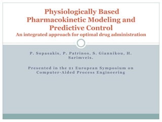 Physiologically Based
    Pharmacokinetic Modeling and
         Predictive Control
An integrated approach for optimal drug administration



     P. Sopasakis, P. Patrinos, S. Giannikou, H.
                      Sarimveis.

     Presented in the 21 European Symposium on
        Computer-Aided Process Engineering
 