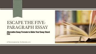 ESCAPE THE FIVE-
PARAGRAPH ESSAY
Alternative Essay Formats to Make Your Essay Stand
Out
A Presentation by Scribendi.com
 