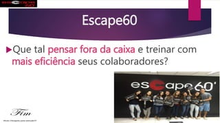 Escape60
Que tal pensar fora da caixa e treinar com
mais eficiência seus colaboradores?
 