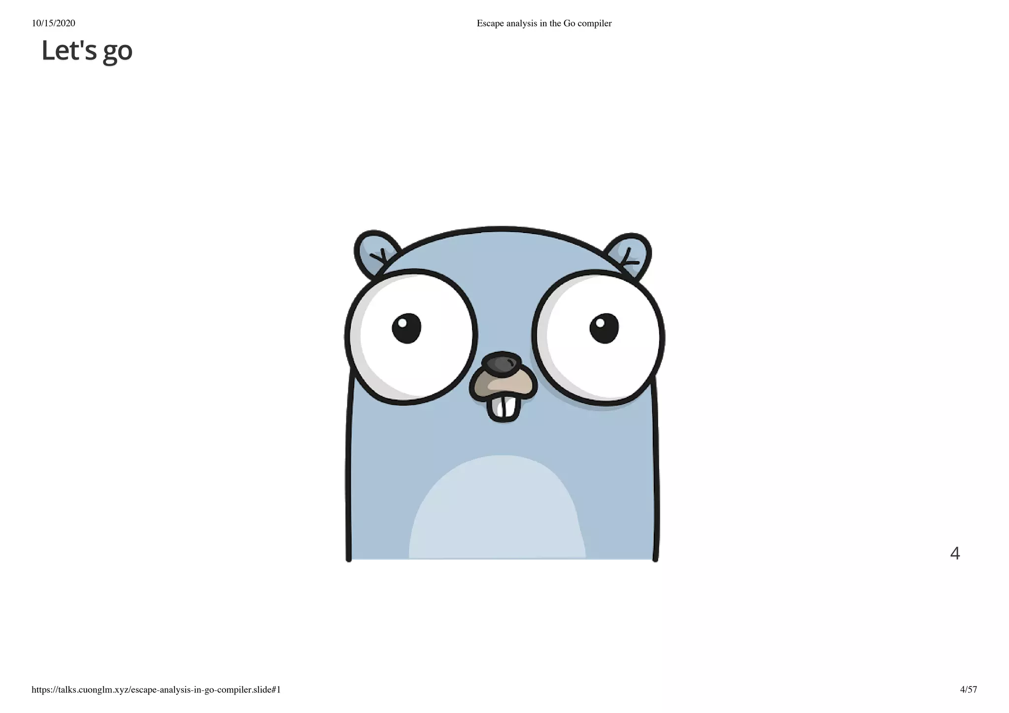 10/15/2020 Escape analysis in the Go compiler
https://talks.cuonglm.xyz/escape-analysis-in-go-compiler.slide#1 4/57
Let's goLet's go
44
 