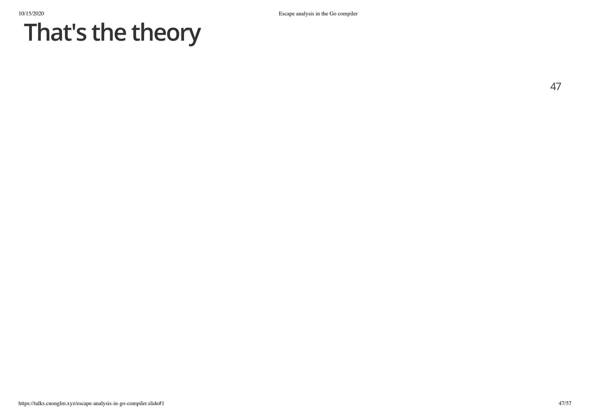 10/15/2020 Escape analysis in the Go compiler
https://talks.cuonglm.xyz/escape-analysis-in-go-compiler.slide#1 47/57
That's the theoryThat's the theory
4747
 