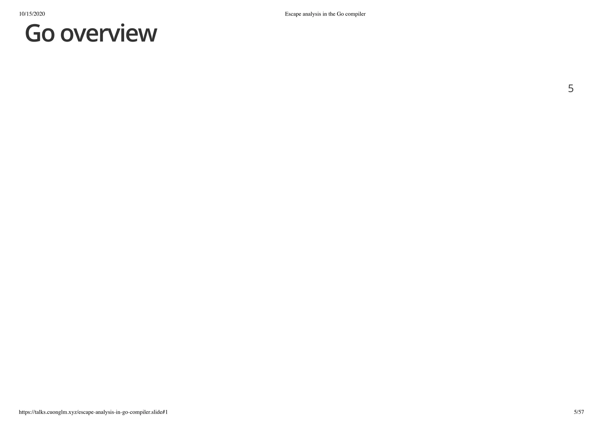 10/15/2020 Escape analysis in the Go compiler
https://talks.cuonglm.xyz/escape-analysis-in-go-compiler.slide#1 5/57
Go overviewGo overview
55
 