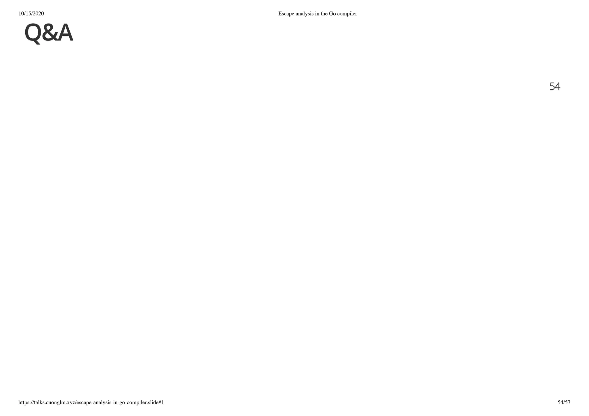 10/15/2020 Escape analysis in the Go compiler
https://talks.cuonglm.xyz/escape-analysis-in-go-compiler.slide#1 54/57
Q&AQ&A
5454
 