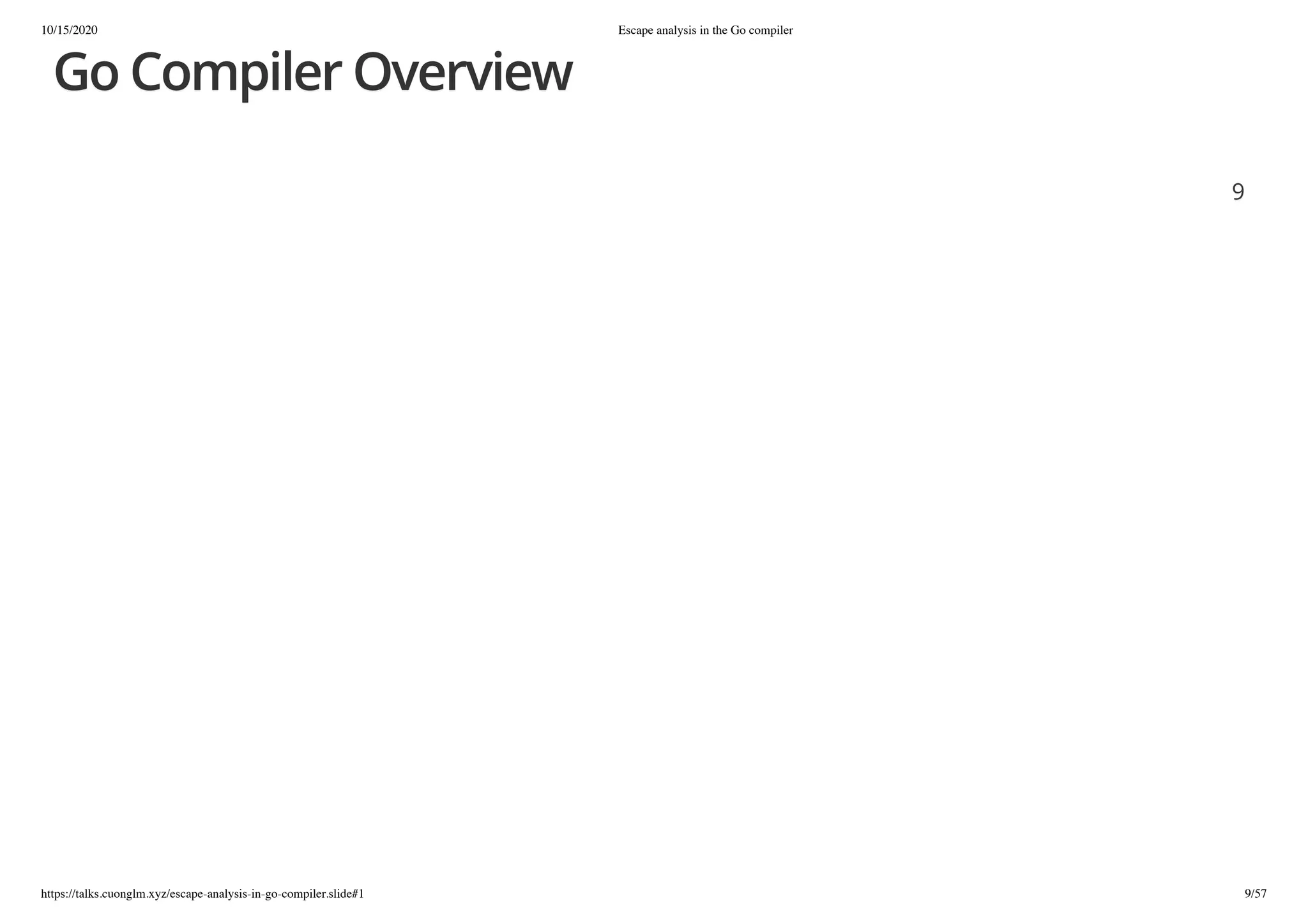 10/15/2020 Escape analysis in the Go compiler
https://talks.cuonglm.xyz/escape-analysis-in-go-compiler.slide#1 9/57
Go Compiler OverviewGo Compiler Overview
99
 