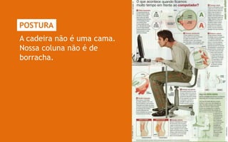 POSTURA
A cadeira não é uma cama.
Nossa coluna não é de
borracha.
 
