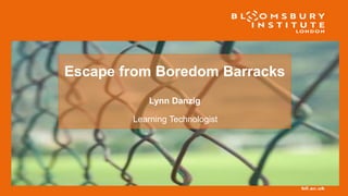 Escape from Boredom Barracks
Learning Technologist
Lynn Danzig
 