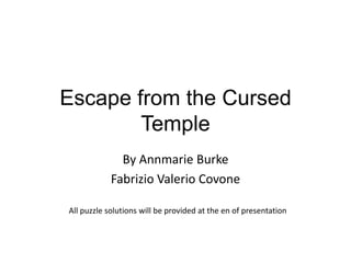 Escape from the Cursed
        Temple
              By Annmarie Burke
            Fabrizio Valerio Covone

All puzzle solutions will be provided at the en of presentation
 