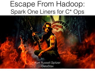 Escape From Hadoop: 
Spark One Liners for C* Ops 
Kurt Russell Spitzer 
DataStax 
 