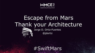 Jorge D. Ortiz-Fuentes
@jdortiz
Escape from Mars
Thank your Architecture
#SwiftMars
 