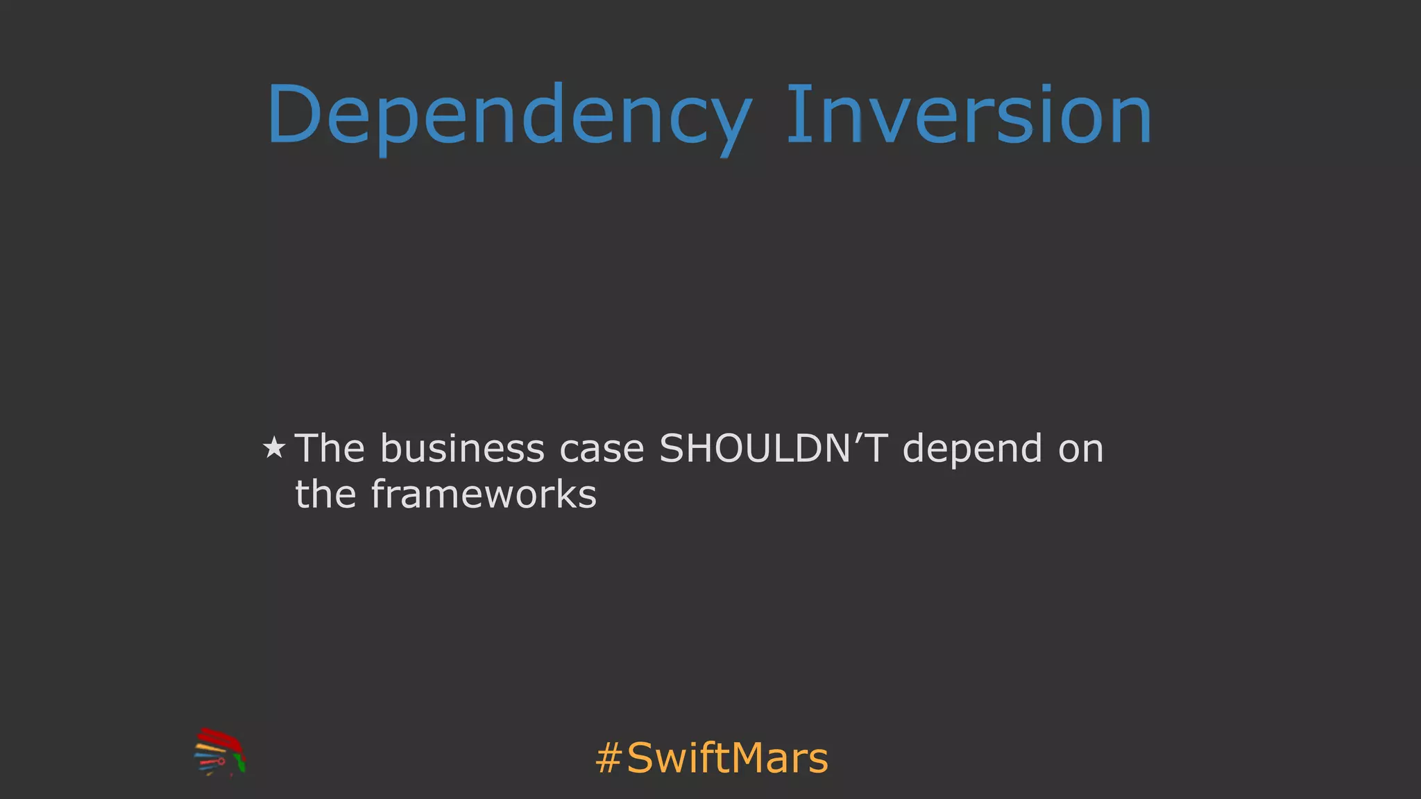 #SwiftMars
Dependency Inversion
The business case SHOULDN’T depend on
the frameworks
 