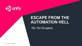 COPYRIGHT 2014 @ UNITY TECHNOLOGIES
ESCAPE FROM THE
AUTOMATION HELL
• By Yan Drugalya
 