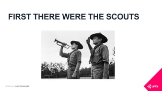 COPYRIGHT 2014 @ UNITY TECHNOLOGIES
FIRST THERE WERE THE SCOUTS
 