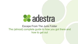 Escape From The Junk Folder
The (almost) complete guide to how you got there and
how to get out
 