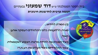 ‫לחידוש‬ ‫מסורת‬ ‫בין‬...
‫אותנו‬ ‫העסיקה‬ ‫התלמידים‬ ‫כלפי‬ ‫הרלוונטיות‬ ‫סוגיית‬
‫מאוד‬,
‫לאקטואלית‬ ‫השבוע‬ ‫פרשת‬ ‫למידת‬ ‫את‬ ‫הופכים‬ ‫כיצד‬
‫התלמידים‬ ‫עבור‬?‫את‬ ‫מעלים‬ ‫כיצד‬‫הע‬.‫מ‬.‫ר‬?
‫הממלכתי‬ ‫הספר‬ ‫בית‬‫ע‬"‫ש‬‫שמעוני‬ ‫דוד‬‫גבעתיים‬
‫חינוכית‬ ‫לחדשנות‬ ‫ערכית‬ ‫חממה‬
 