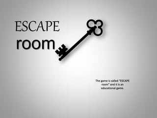The game is called “ESCAPE
room” and it is an
educational game.
ESCAPE
room
 
